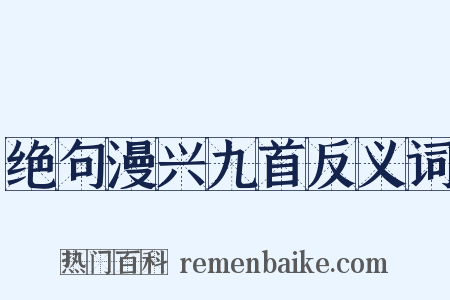 绝句漫兴九首反义词是什么意思的图片